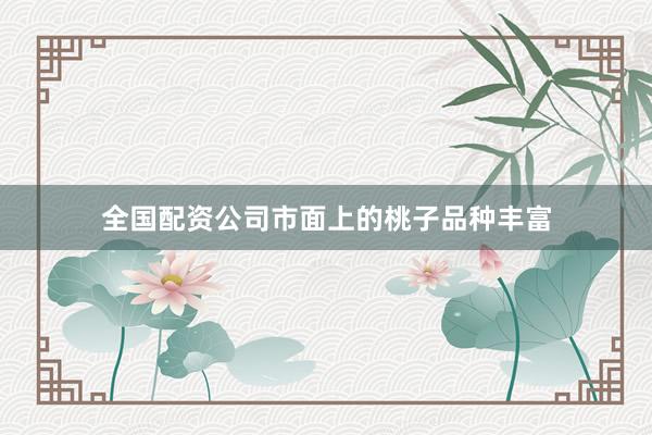 全国配资公司市面上的桃子品种丰富
