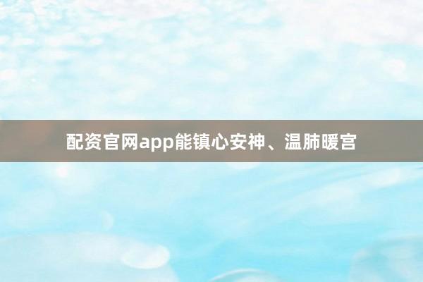 配资官网app能镇心安神、温肺暖宫