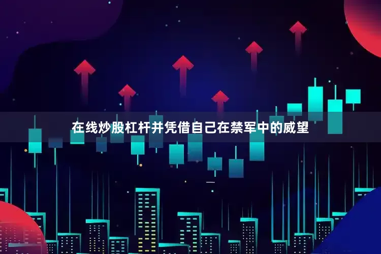 在线炒股杠杆并凭借自己在禁军中的威望