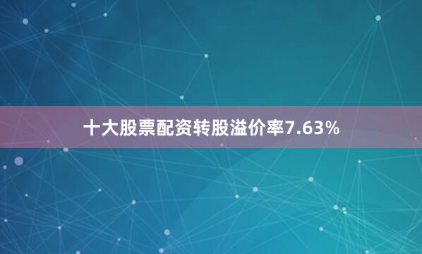 十大股票配资转股溢价率7.63%