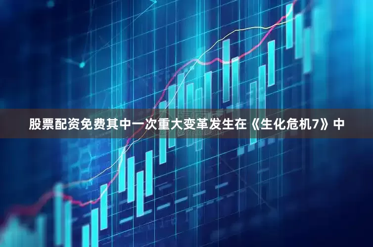 股票配资免费其中一次重大变革发生在《生化危机7》中