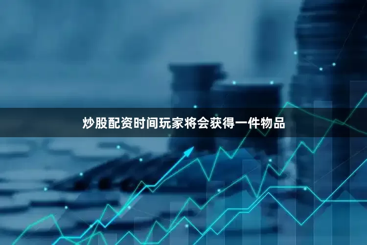 炒股配资时间玩家将会获得一件物品