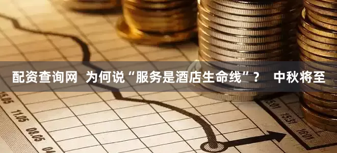 配资查询网  为何说“服务是酒店生命线”？  中秋将至
