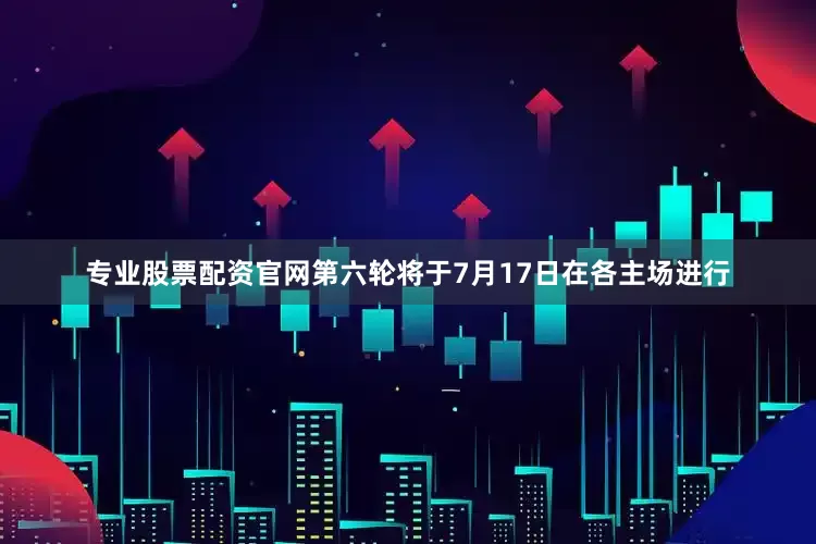 专业股票配资官网　　第六轮将于7月17日在各主场进行