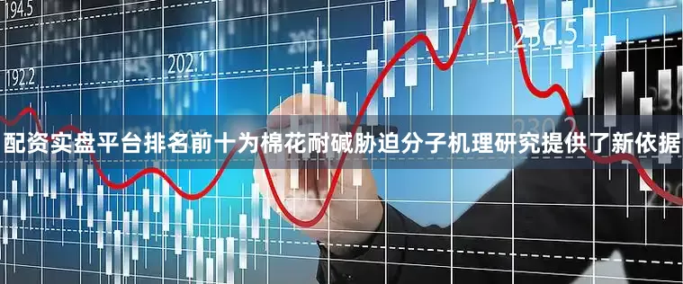 配资实盘平台排名前十为棉花耐碱胁迫分子机理研究提供了新依据