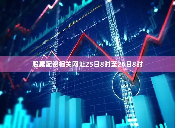 股票配资相关网址25日8时至26日8时