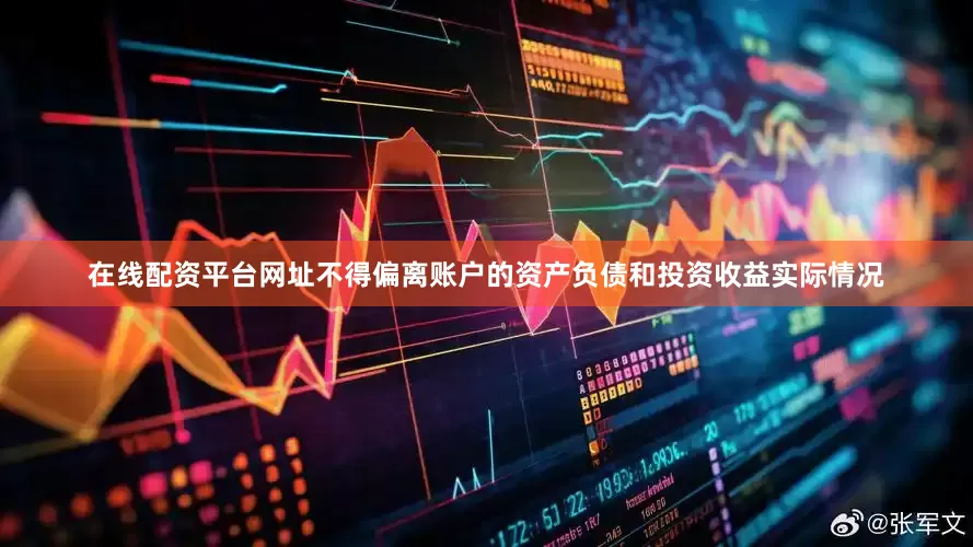 在线配资平台网址不得偏离账户的资产负债和投资收益实际情况