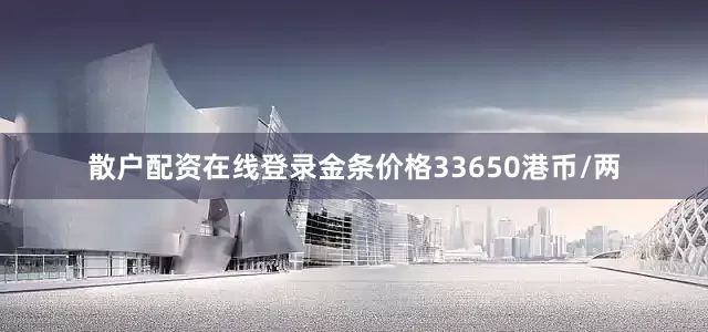 散户配资在线登录金条价格33650港币/两