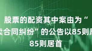 股票的配资其中案由为“买卖合同纠纷”的公告以85则居首