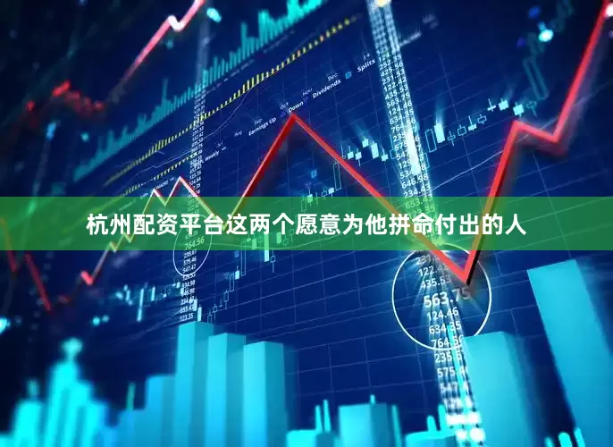 杭州配资平台这两个愿意为他拼命付出的人