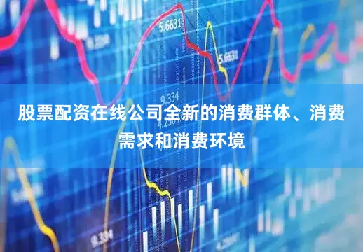 股票配资在线公司全新的消费群体、消费需求和消费环境