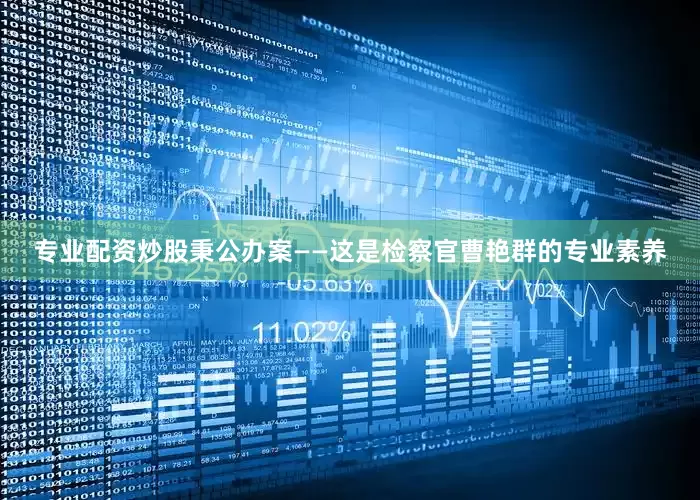 专业配资炒股秉公办案——这是检察官曹艳群的专业素养
