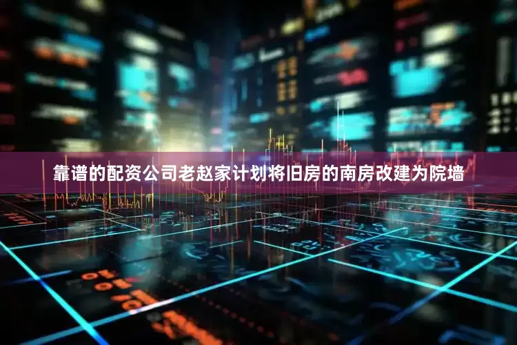 靠谱的配资公司老赵家计划将旧房的南房改建为院墙