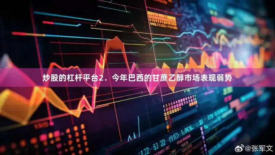 炒股的杠杆平台　　2．今年巴西的甘蔗乙醇市场表现弱势