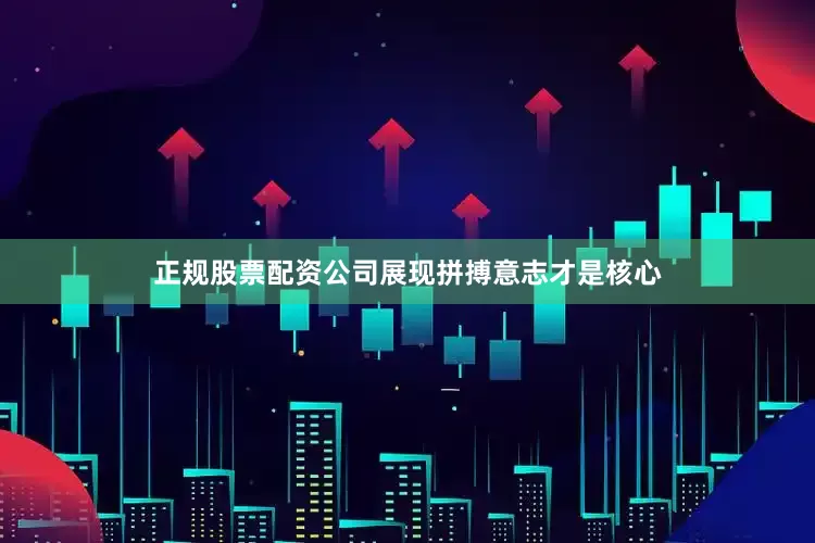 正规股票配资公司展现拼搏意志才是核心