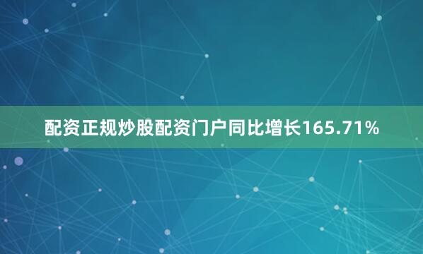 配资正规炒股配资门户同比增长165.71%