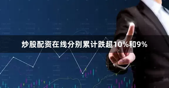 炒股配资在线分别累计跌超10%和9%