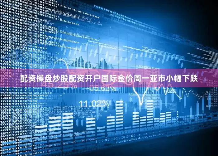 配资操盘炒股配资开户国际金价周一亚市小幅下跌