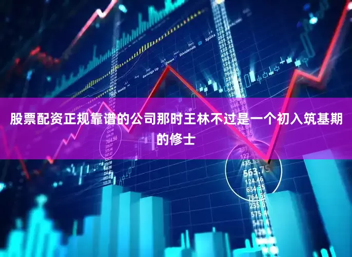 股票配资正规靠谱的公司那时王林不过是一个初入筑基期的修士