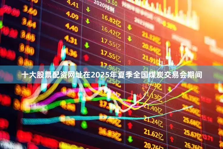 十大股票配资网址在2025年夏季全国煤炭交易会期间