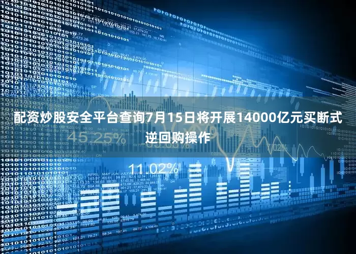 配资炒股安全平台查询7月15日将开展14000亿元买断式逆回购操作