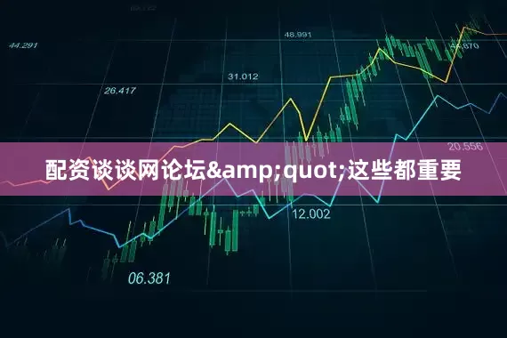 配资谈谈网论坛&quot;这些都重要