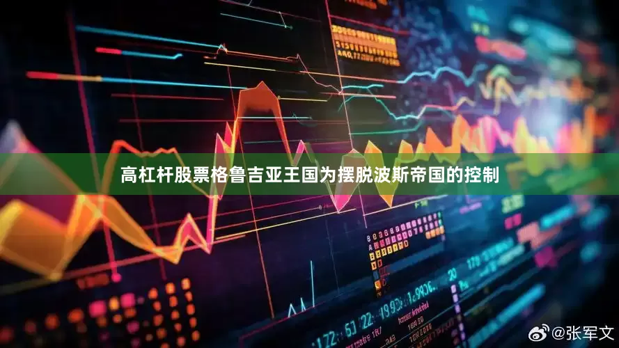 高杠杆股票格鲁吉亚王国为摆脱波斯帝国的控制