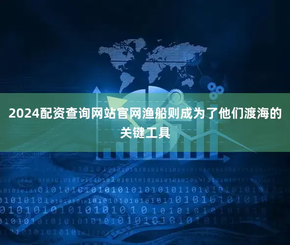 2024配资查询网站官网渔船则成为了他们渡海的关键工具