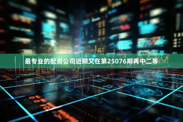 最专业的配资公司近期又在第25076期再中二等