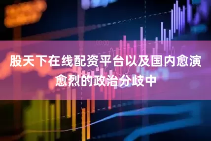 股天下在线配资平台以及国内愈演愈烈的政治分歧中