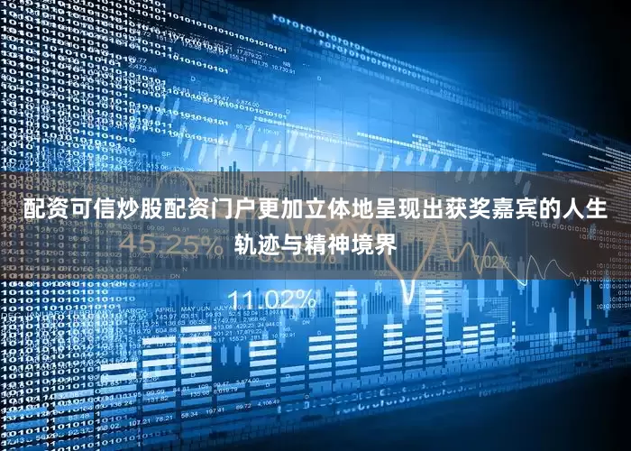 配资可信炒股配资门户更加立体地呈现出获奖嘉宾的人生轨迹与精神境界