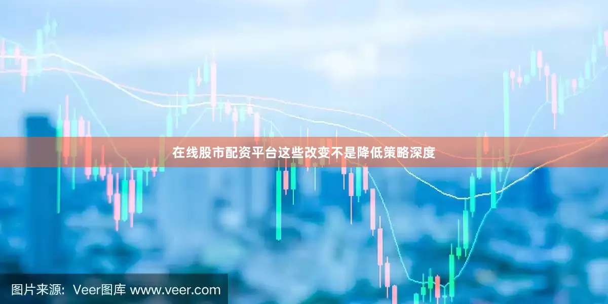 在线股市配资平台这些改变不是降低策略深度