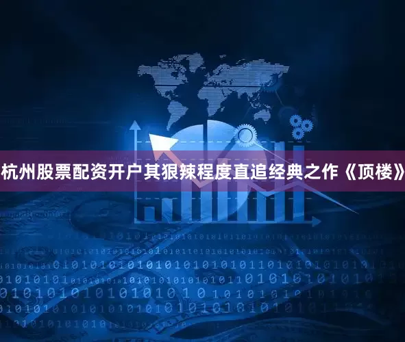 杭州股票配资开户其狠辣程度直追经典之作《顶楼》