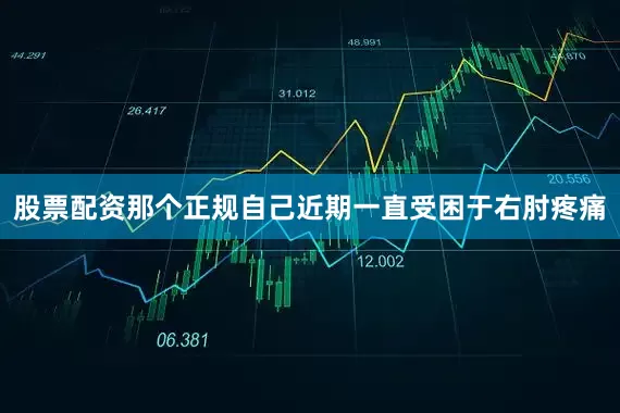 股票配资那个正规自己近期一直受困于右肘疼痛