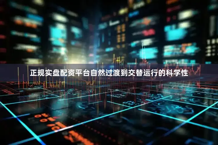 正规实盘配资平台自然过渡到交替运行的科学性