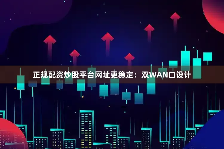 正规配资炒股平台网址更稳定：双WAN口设计