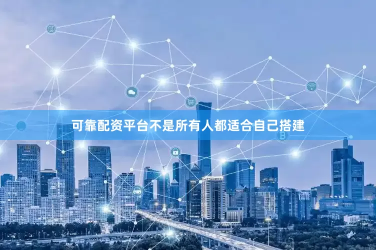 可靠配资平台不是所有人都适合自己搭建