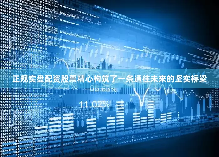 正规实盘配资股票精心构筑了一条通往未来的坚实桥梁