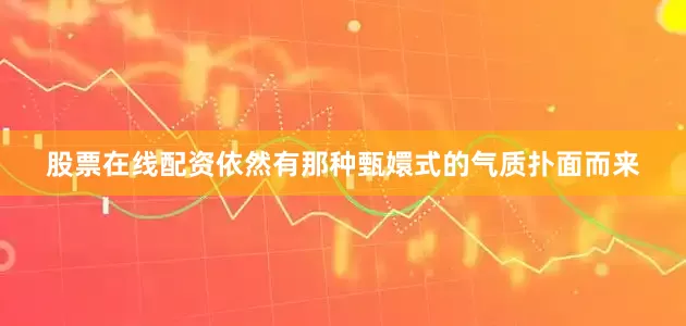 股票在线配资依然有那种甄嬛式的气质扑面而来