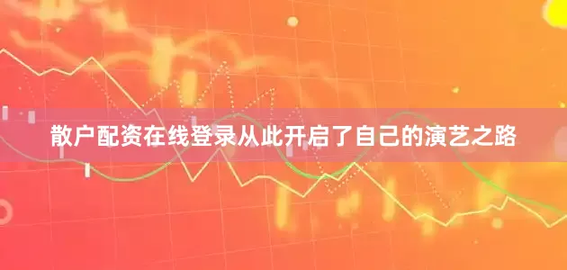 散户配资在线登录从此开启了自己的演艺之路