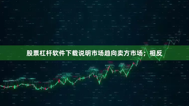 股票杠杆软件下载说明市场趋向卖方市场；相反