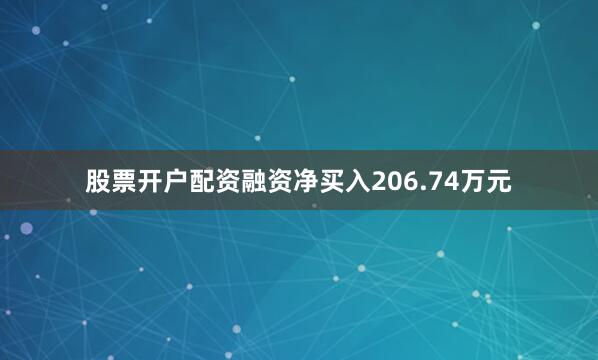 股票开户配资融资净买入206.74万元