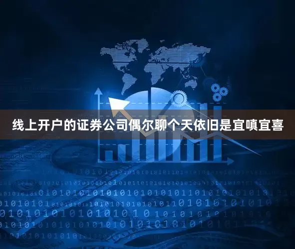 线上开户的证券公司偶尔聊个天依旧是宜嗔宜喜