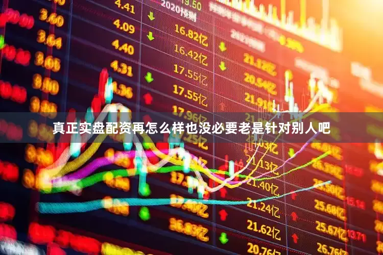 真正实盘配资再怎么样也没必要老是针对别人吧