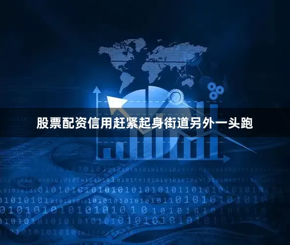 股票配资信用赶紧起身街道另外一头跑