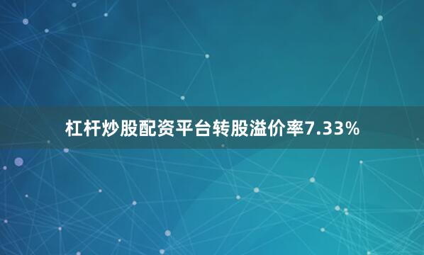 杠杆炒股配资平台转股溢价率7.33%