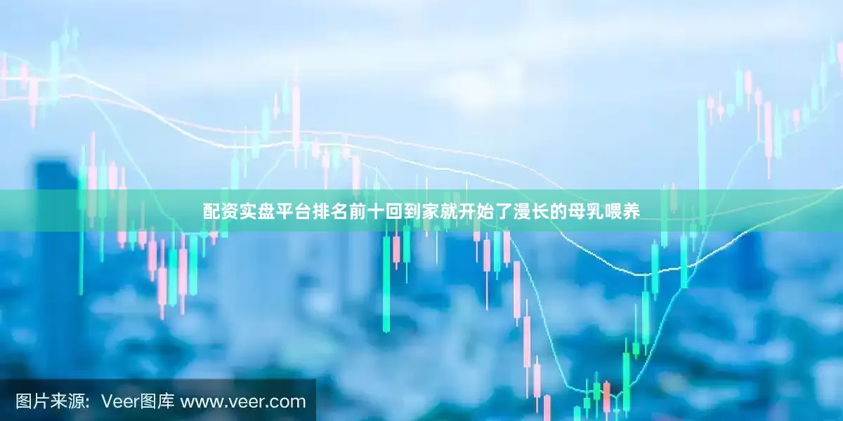 配资实盘平台排名前十回到家就开始了漫长的母乳喂养
