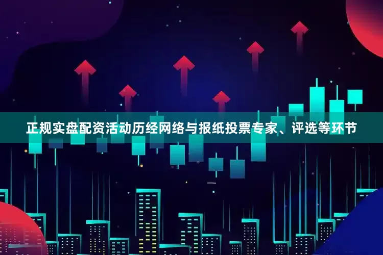 正规实盘配资活动历经网络与报纸投票专家、评选等环节