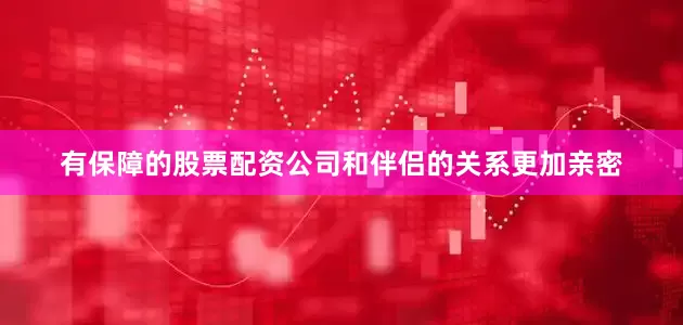 有保障的股票配资公司和伴侣的关系更加亲密