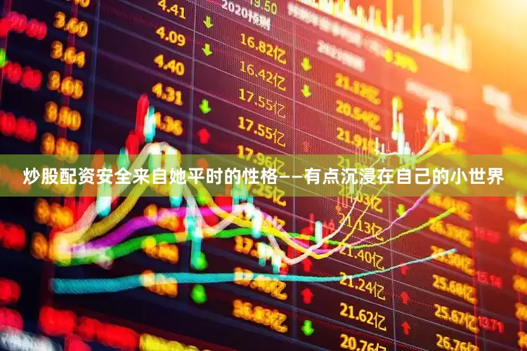 炒股配资安全来自她平时的性格——有点沉浸在自己的小世界
